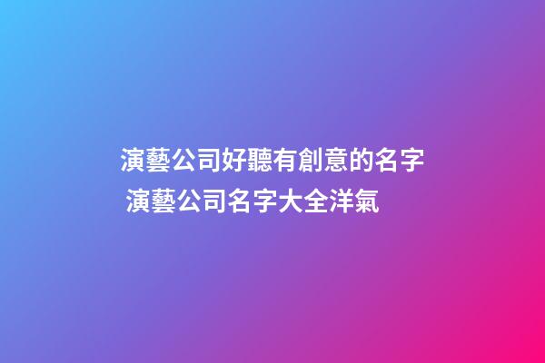 演藝公司好聽有創意的名字 演藝公司名字大全洋氣-第1張-公司起名-玄機派